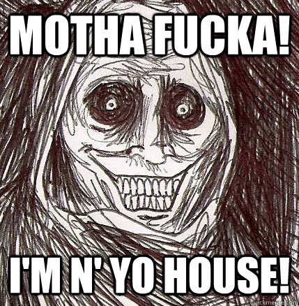 Motha fucka! I'm n' yo house!  Horrifying Houseguest