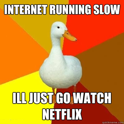 internet running slow Ill just go watch netflix  Tech Impaired Duck