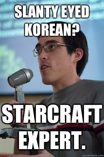 Slanty Eyed Korean? Starcraft Expert.  