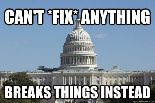 Can't *Fix* Anything Breaks things instead - Can't *Fix* Anything Breaks things instead  Scumbag Congress