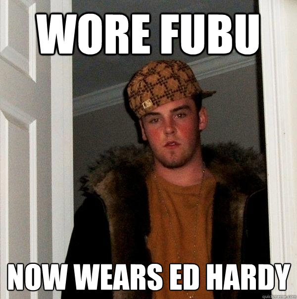 wore fubu now wears ed hardy   Scumbag Steve