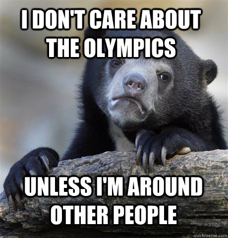 I don't care about the Olympics unless I'm around other people  Confession Bear