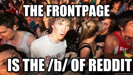 THE FRONTPAGE IS THE /b/ OF REDDIT  Sudden Clarity Clarence