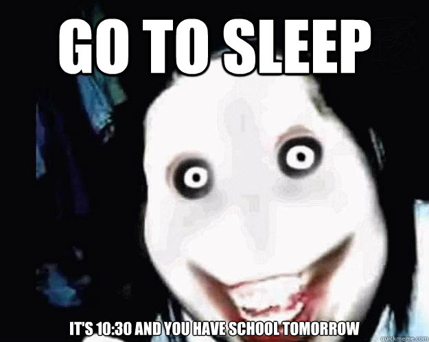 Go to sleep It's 10:30 and you have school tomorrow - Go to sleep It's 10:30 and you have school tomorrow  Jeff the Killer