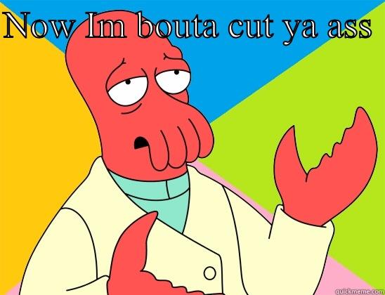 cut ya ass - NOW IM BOUTA CUT YA ASS   Futurama Zoidberg 