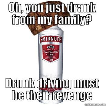 OH, YOU JUST DRANK FROM MY FAMILY? DRUNK DRIVING MUST BE THEIR REVENGE Scumbag Alcohol