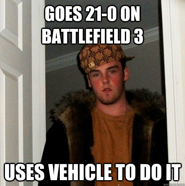 Goes 21-0 on Battlefield 3 Uses vehicle to do it  Scumbag Steve