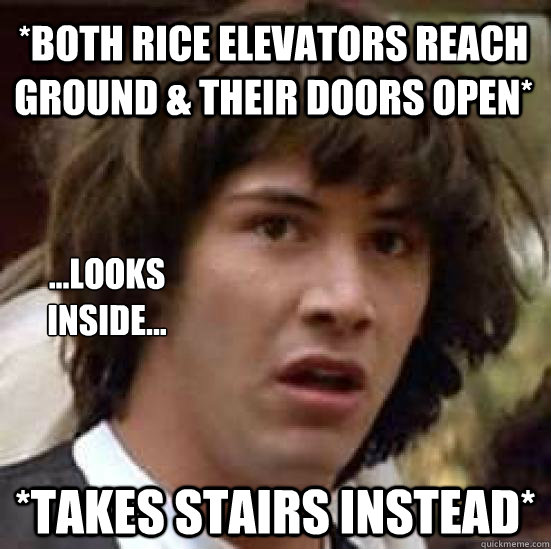 *both rice elevators reach ground & their doors open* *Takes stairs instead* ...looks inside...
 - *both rice elevators reach ground & their doors open* *Takes stairs instead* ...looks inside...
  conspiracy keanu