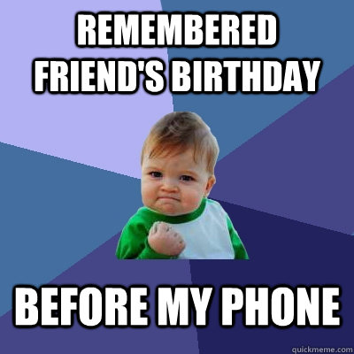 remembered friend's birthday before my phone  Success Kid