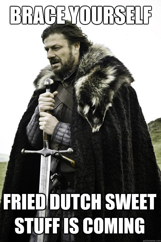 Brace yourself Fried dutch sweet stuff is coming  Winter is coming