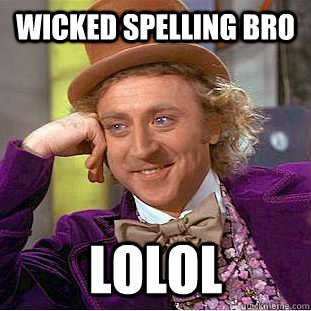 wicked spelling bro lolol  Condescending Wonka