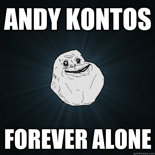 ANDY KONTOS FOREVER ALONE  Forever Alone