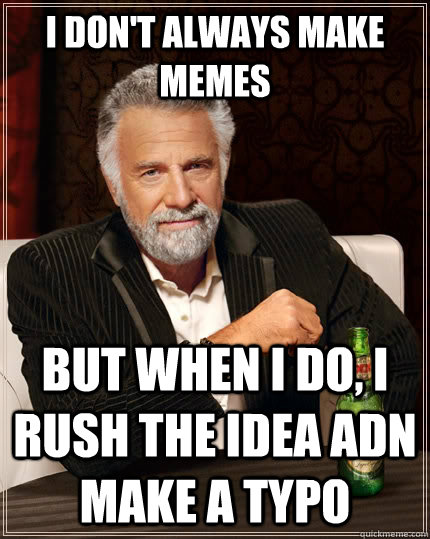 I don't always make memes but when I do, I rush the idea adn make a typo - I don't always make memes but when I do, I rush the idea adn make a typo  The Most Interesting Man In The World