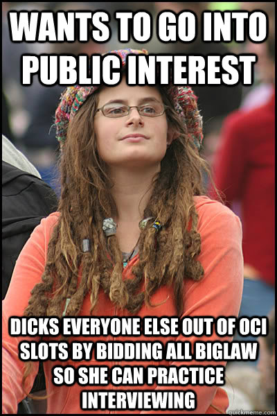 Wants to go into public interest Dicks everyone else out of OCI slots by bidding all Biglaw so she can practice interviewing - Wants to go into public interest Dicks everyone else out of OCI slots by bidding all Biglaw so she can practice interviewing  College Liberal