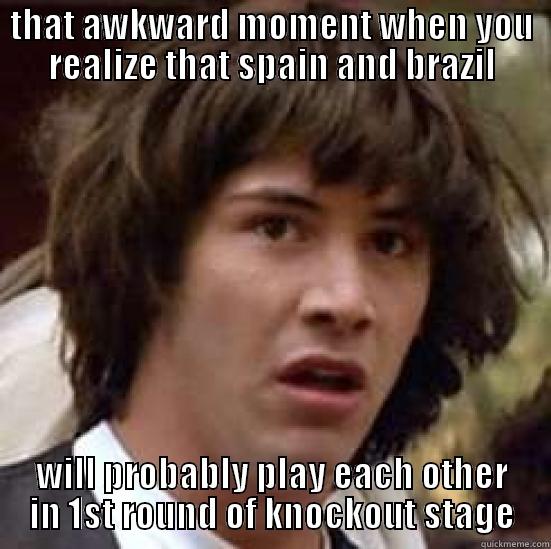 awkward moment - THAT AWKWARD MOMENT WHEN YOU REALIZE THAT SPAIN AND BRAZIL WILL PROBABLY PLAY EACH OTHER IN 1ST ROUND OF KNOCKOUT STAGE conspiracy keanu