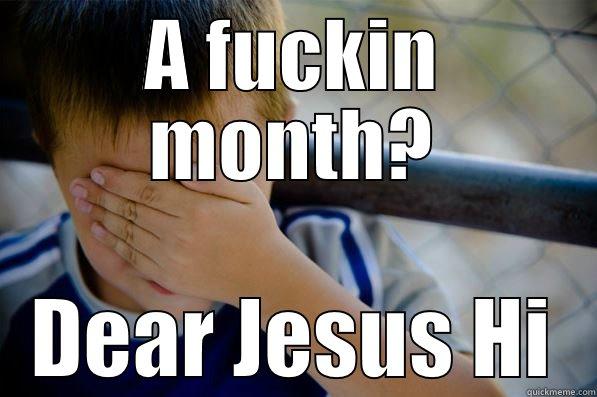 A FUCKIN MONTH? DEAR JESUS HI Confession kid