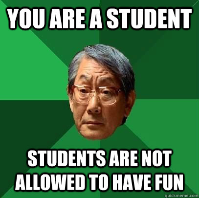 You are a student students are not allowed to have fun  High Expectations Asian Father