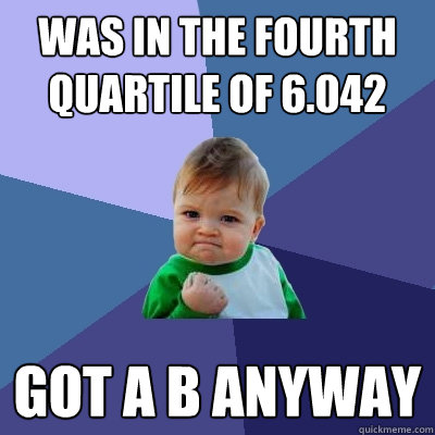 was in the fourth quartile of 6.042 got a b anyway - was in the fourth quartile of 6.042 got a b anyway  Success Kid