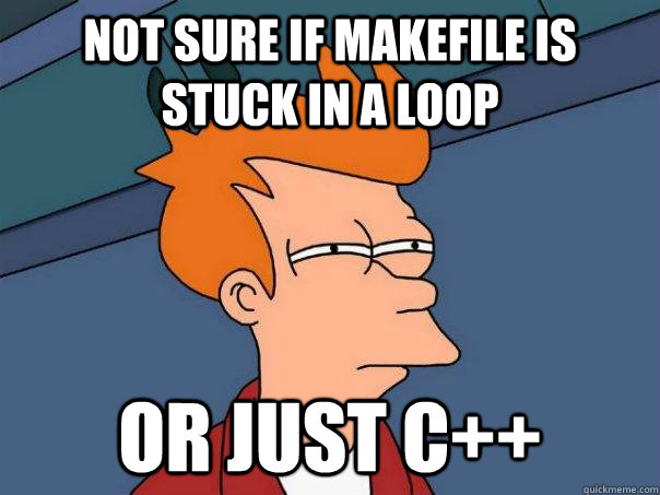 Not sure if makefile is stuck in a loop Or just C++  Futurama Fry