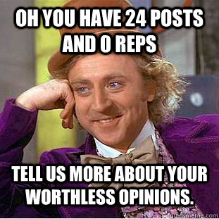 Oh you have 24 posts and 0 reps Tell us more about your worthless opinions.   Condescending Wonka