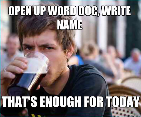 open up word doc, write name that's enough for today - open up word doc, write name that's enough for today  Lazy College Senior