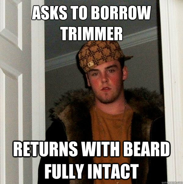 Asks to borrow trimmer Returns with beard fully intact  Scumbag Steve