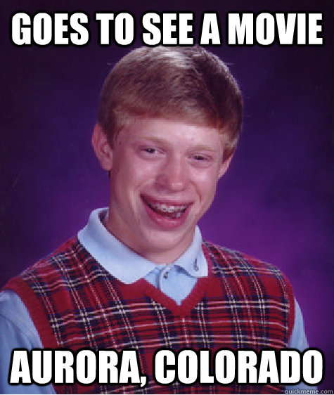 goes to see a movie aurora, colorado  Bad Luck Brian