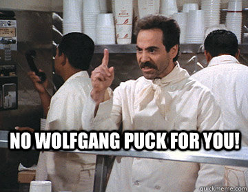 No wolfgang puck for you! - No wolfgang puck for you!  SoupNaziRedditor