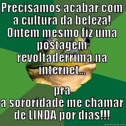 PRECISAMOS ACABAR COM A CULTURA DA BELEZA! ONTEM MESMO FIZ UMA POSTAGEM REVOLTADÉRRIMA NA INTERNET... PRA A SORORIDADE ME CHAMAR DE LINDA POR DIAS!!! Foul Bachelor Frog