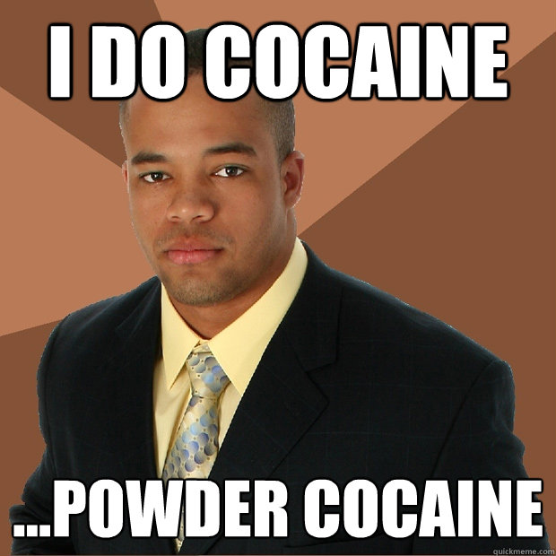 I do Cocaine ...Powder cocaine  Successful Black Man