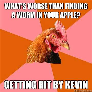 What's worse than finding a worm in your apple? Getting hit by Kevin  Anti-Joke Chicken