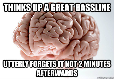 THINKS UP A GREAT BASSLINE UTTERLY FORGETS IT NOT 2 MINUTES AFTERWARDS  - THINKS UP A GREAT BASSLINE UTTERLY FORGETS IT NOT 2 MINUTES AFTERWARDS   Scumbag Brain