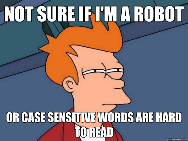 Not sure if I'm a robot Or case sensitive words are hard to read   Futurama Fry