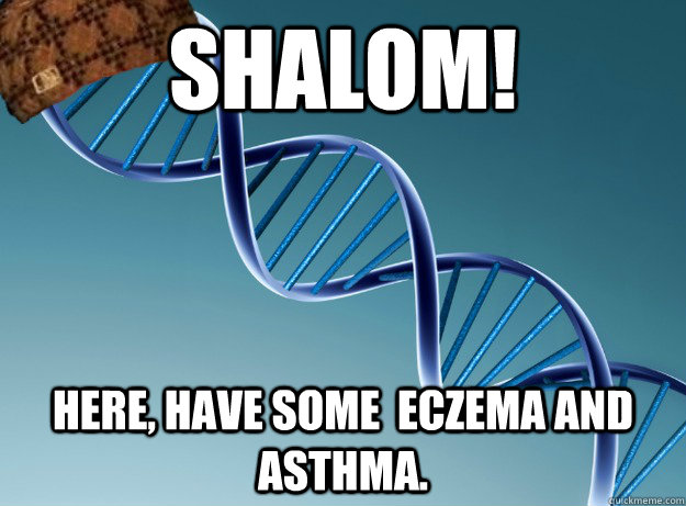 Shalom! Here, have some  eczema and Asthma.  Scumbag Genetics