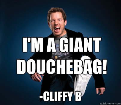 I'm a giant douchebag! -Cliffy B  