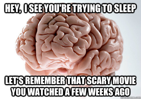 Hey,  I see you're trying to sleep Let's remember that scary movie you watched a few weeks ago   Scumbag Brain