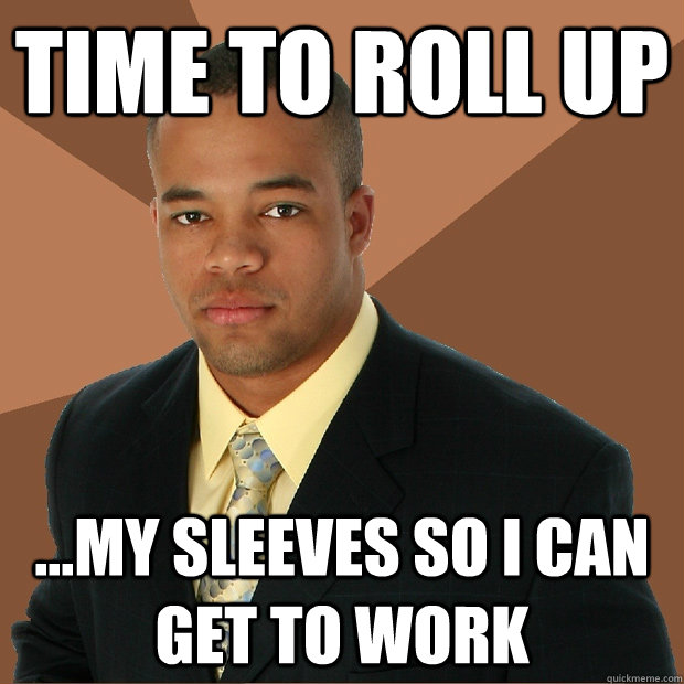 Time to roll up ...my sleeves so i can get to work  Successful Black Man