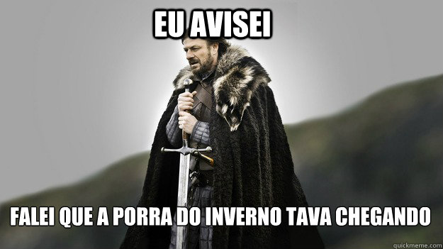 Eu avisei Falei que a porra do inverno tava chegando  Ned stark winter is coming