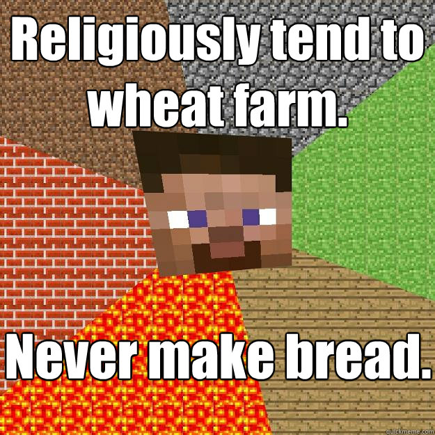 Religiously tend to wheat farm. Never make bread.  Minecraft