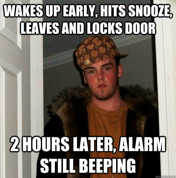 Wakes up early, hits snooze, leaves and locks door 2 hours later, alarm still beeping - Wakes up early, hits snooze, leaves and locks door 2 hours later, alarm still beeping  Scumbag Steve