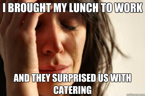 I brought my lunch to work and they surprised us with catering - I brought my lunch to work and they surprised us with catering  First World Problems