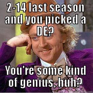 2-14 LAST SEASON AND YOU PICKED A DE? YOU'RE SOME KIND OF GENIUS, HUH? Condescending Wonka