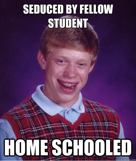 seduced by fellow student home schooled  Bad Luck Brian