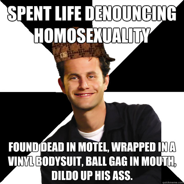 Spent life denouncing homosexuality found dead in motel, wrapped in a vinyl bodysuit, ball gag in mouth, dildo up his ass. - Spent life denouncing homosexuality found dead in motel, wrapped in a vinyl bodysuit, ball gag in mouth, dildo up his ass.  Scumbag Christian