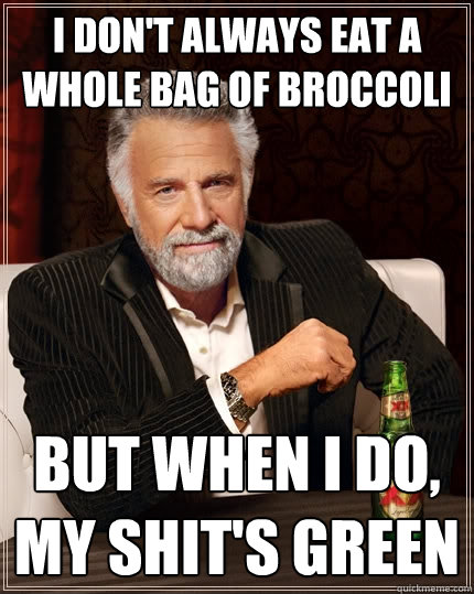 I don't always eat a whole bag of broccoli But when I do, my shit's green - I don't always eat a whole bag of broccoli But when I do, my shit's green  The Most Interesting Man In The World