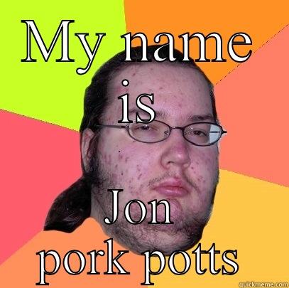 MY NAME IS JON PORK POTTS Butthurt Dweller