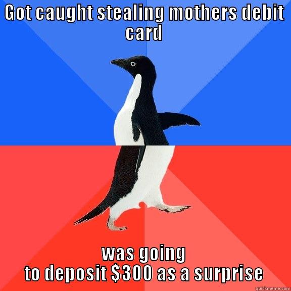 GOT CAUGHT STEALING MOTHERS DEBIT CARD WAS GOING TO DEPOSIT $300 AS A SURPRISE Socially Awkward Awesome Penguin