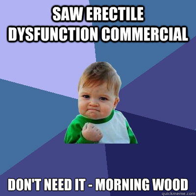 saw erectile dysfunction commercial don't need it - morning wood  Success Kid