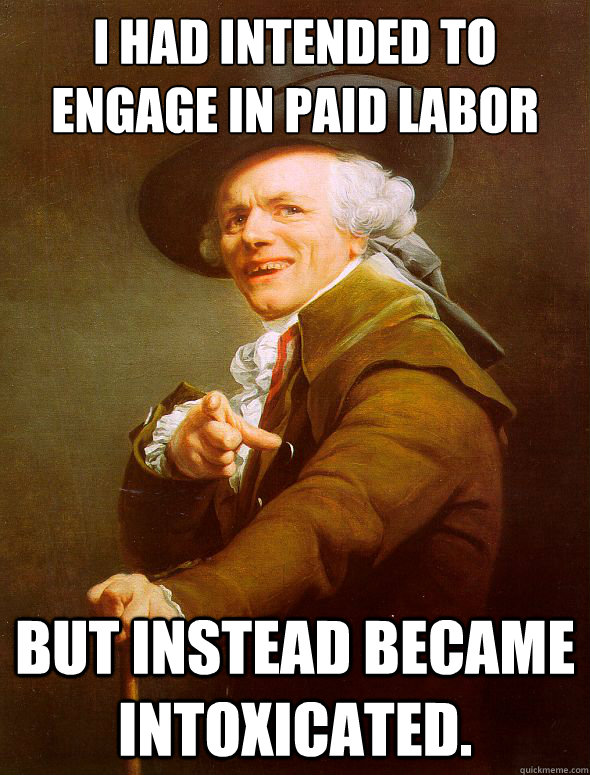 I had intended to engage in paid labor but instead became intoxicated.  Joseph Ducreux