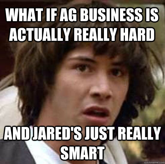 What if ag business is actually really hard and jared's just really smart - What if ag business is actually really hard and jared's just really smart  conspiracy keanu